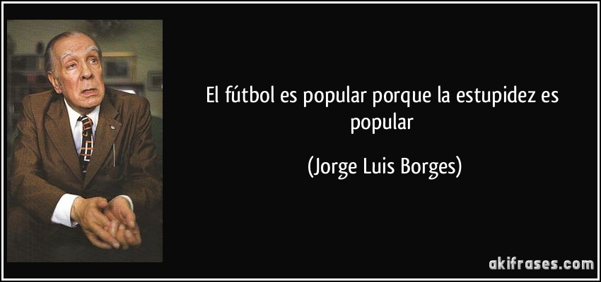 frase-el-futbol-es-popular-porque-la-estupidez-es-popular-jorge-luis-borges-104327.jpg